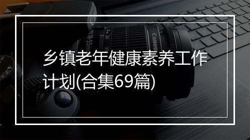 乡镇老年健康素养工作计划(合集69篇)