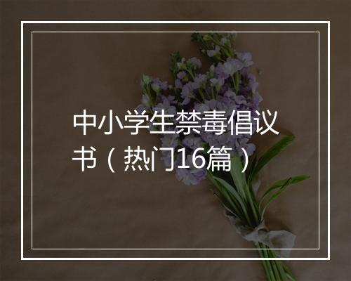 中小学生禁毒倡议书（热门16篇）