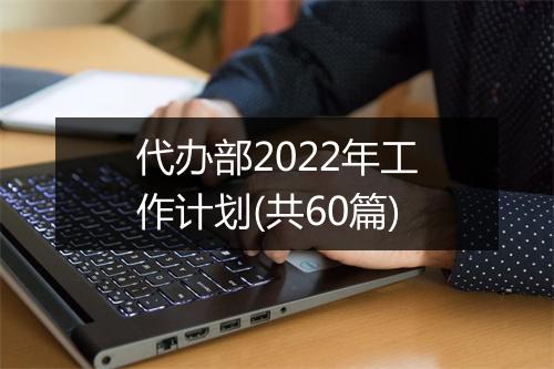 代办部2022年工作计划(共60篇)