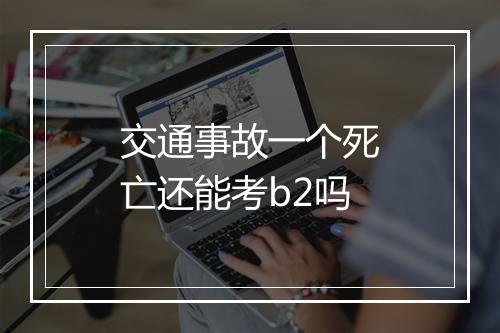 交通事故一个死亡还能考b2吗