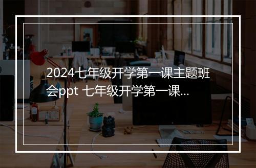 2024七年级开学第一课主题班会ppt 七年级开学第一课主题班会教案精品通用版7篇
