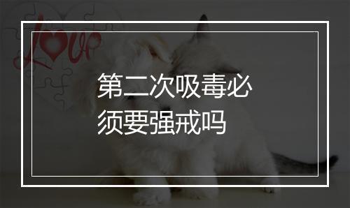 第二次吸毒必须要强戒吗