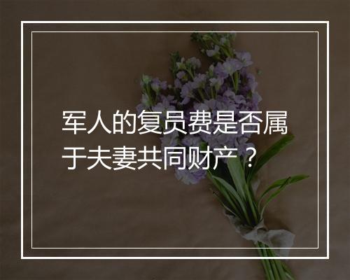 军人的复员费是否属于夫妻共同财产？
