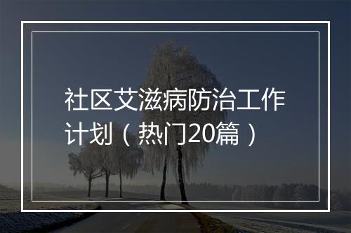 社区艾滋病防治工作计划（热门20篇）