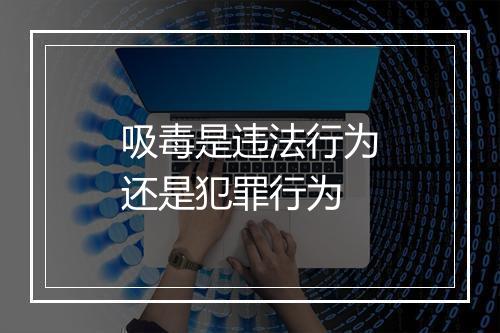 吸毒是违法行为还是犯罪行为