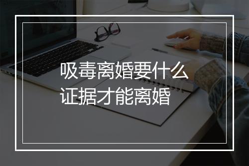 吸毒离婚要什么证据才能离婚