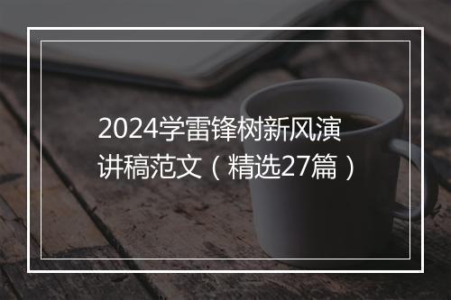 2024学雷锋树新风演讲稿范文（精选27篇）