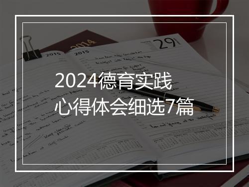 2024德育实践心得体会细选7篇