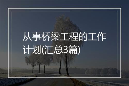 从事桥梁工程的工作计划(汇总3篇)