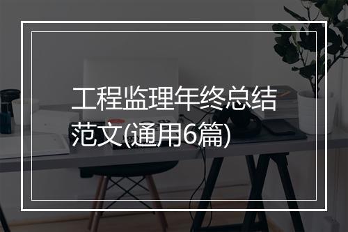 工程监理年终总结范文(通用6篇)