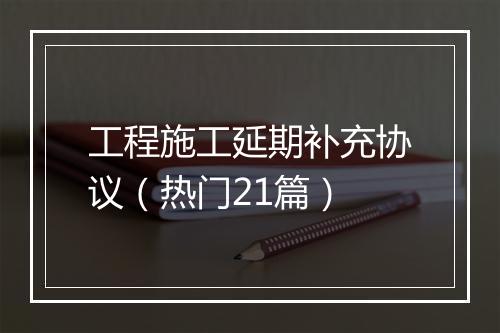 工程施工延期补充协议（热门21篇）