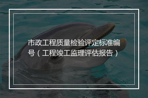 市政工程质量检验评定标准编号（工程竣工监理评估报告）