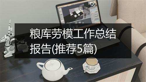 粮库劳模工作总结报告(推荐5篇)