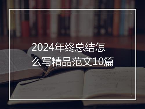 2024年终总结怎么写精品范文10篇