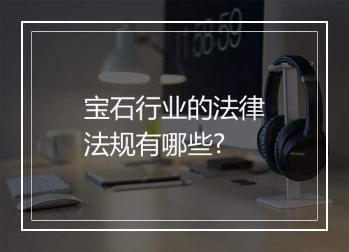 宝石行业的法律法规有哪些?
