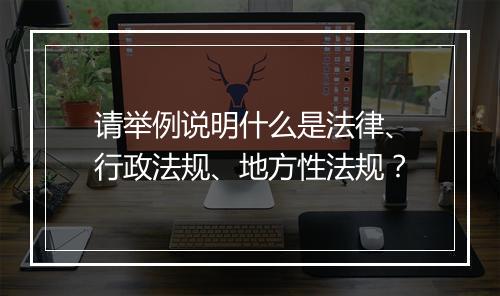 请举例说明什么是法律、行政法规、地方性法规？