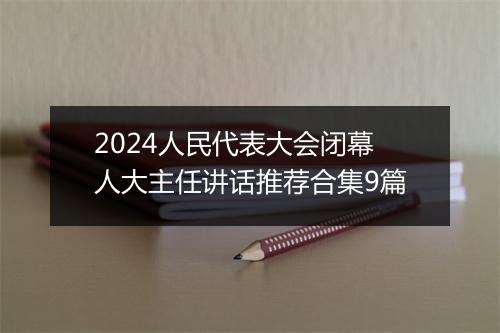 2024人民代表大会闭幕人大主任讲话推荐合集9篇