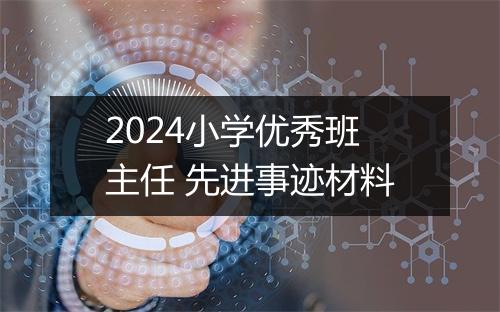 2024小学优秀班主任 先进事迹材料