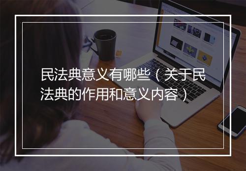 民法典意义有哪些（关于民法典的作用和意义内容）