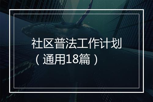 社区普法工作计划（通用18篇）