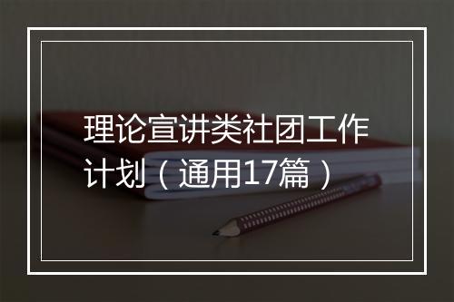 理论宣讲类社团工作计划（通用17篇）