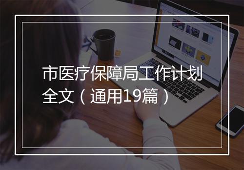 市医疗保障局工作计划全文（通用19篇）