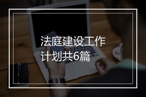 法庭建设工作计划共6篇