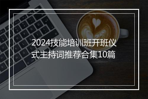 2024技能培训班开班仪式主持词推荐合集10篇