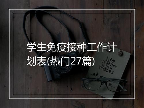 学生免疫接种工作计划表(热门27篇)