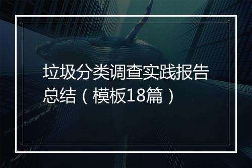 垃圾分类调查实践报告总结（模板18篇）