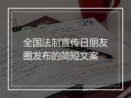 全国法制宣传日朋友圈发布的简短文案