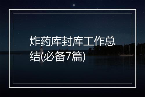 炸药库封库工作总结(必备7篇)
