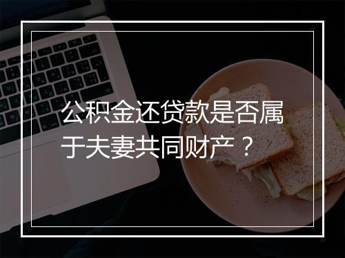 公积金还贷款是否属于夫妻共同财产？