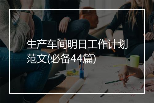 生产车间明日工作计划范文(必备44篇)