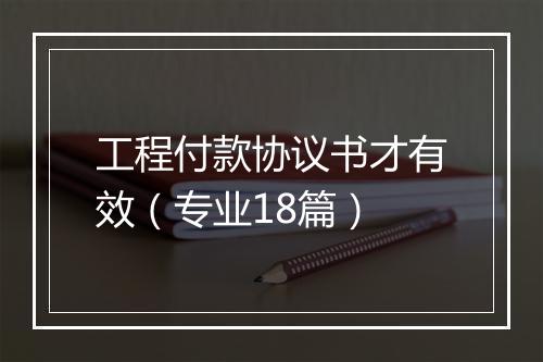 工程付款协议书才有效（专业18篇）