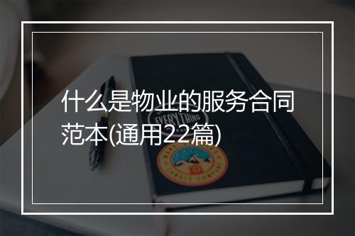 什么是物业的服务合同范本(通用22篇)