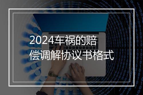 2024车祸的赔偿调解协议书格式