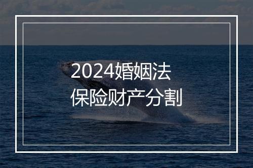2024婚姻法保险财产分割