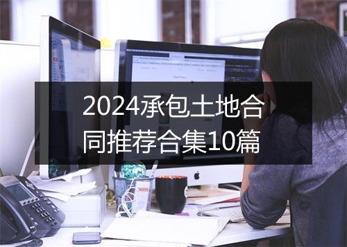 2024承包土地合同推荐合集10篇