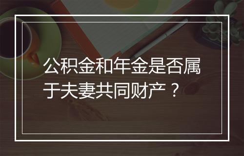 公积金和年金是否属于夫妻共同财产？