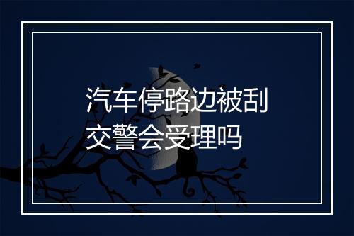 汽车停路边被刮交警会受理吗
