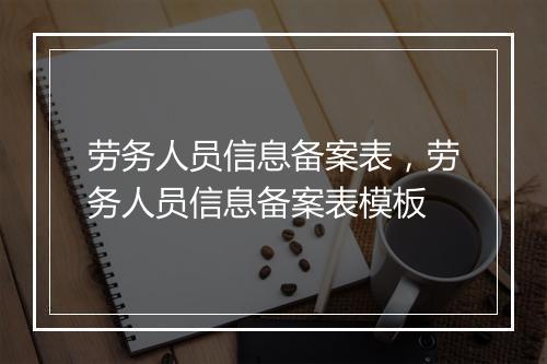 劳务人员信息备案表，劳务人员信息备案表模板