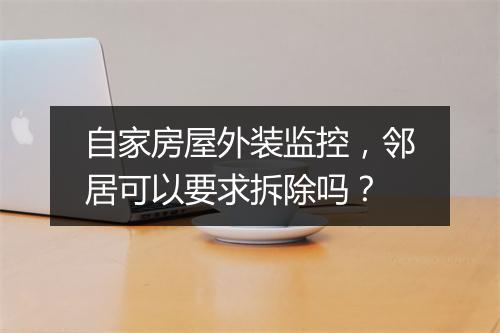 自家房屋外装监控，邻居可以要求拆除吗？