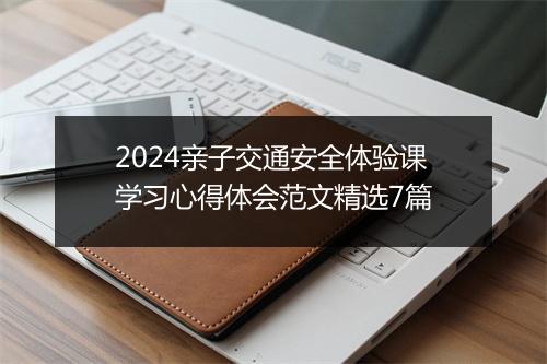2024亲子交通安全体验课学习心得体会范文精选7篇