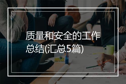 质量和安全的工作总结(汇总5篇)