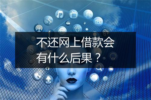 不还网上借款会有什么后果？