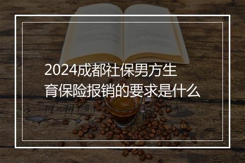 2024成都社保男方生育保险报销的要求是什么