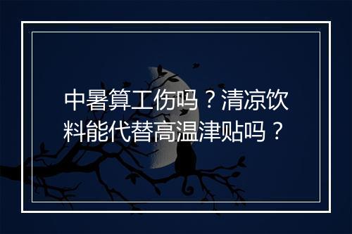 中暑算工伤吗？清凉饮料能代替高温津贴吗？