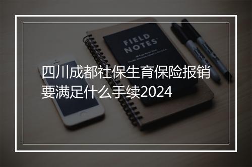 四川成都社保生育保险报销要满足什么手续2024
