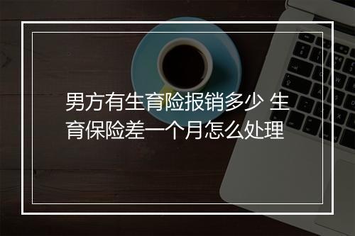 男方有生育险报销多少 生育保险差一个月怎么处理
